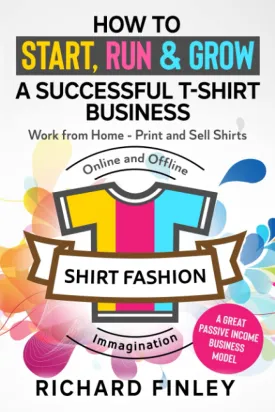 How to Start, Run & Grow a Successful T-Shirt Business: Work from Home- Print and Sell Shirts Online and Offline - A Great Passive Income Business Model Paperback  August 12, 2021